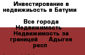 Инвестирование в недвижиьость в Батуми - Все города Недвижимость » Недвижимость за границей   . Адыгея респ.